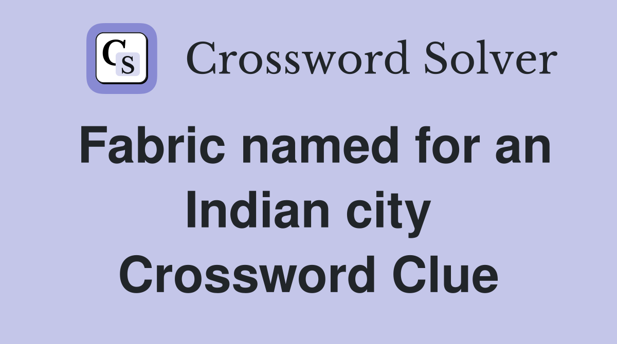 Fabric named for an indian city crossword clue answers crossword solver